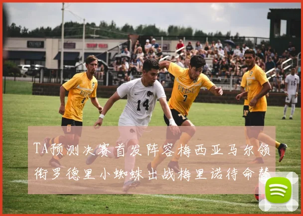 TA预测决赛首发阵容梅西亚马尔领衔罗德里小蜘蛛出战梅里诺待命替补