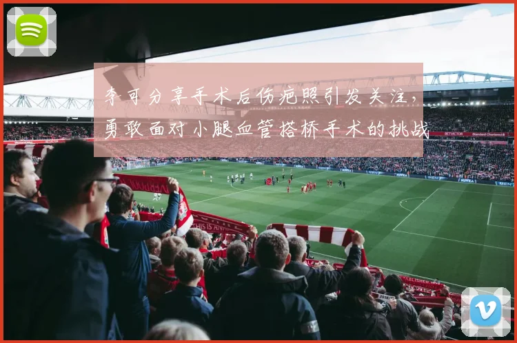 李可分享手术后伤疤照引发关注，勇敢面对小腿血管搭桥手术的挑战
