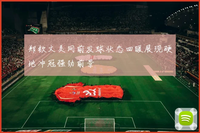 郑钦文美网前发球状态回暖展现硬地冲冠强劲前景